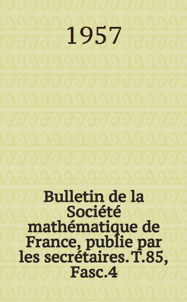 Bulletin de la Société mathématique de France, publie par les secrétaires. T.85, Fasc.4