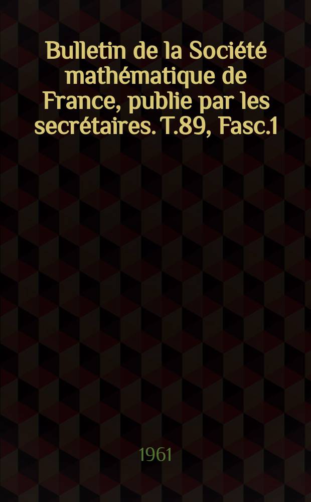 Bulletin de la Société mathématique de France, publie par les secrétaires. T.89, Fasc.1