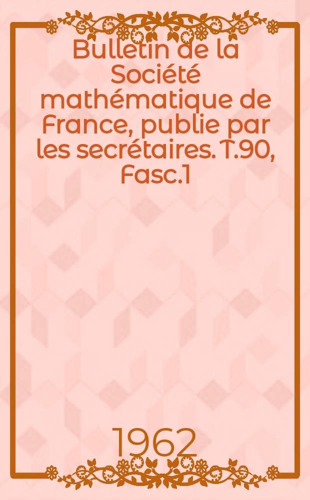 Bulletin de la Société mathématique de France, publie par les secrétaires. T.90, Fasc.1
