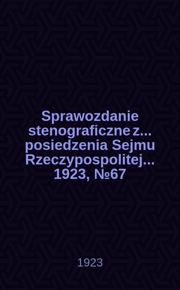 Sprawozdanie stenograficzne z ... posiedzenia Sejmu Rzeczypospolitej ... 1923, №67