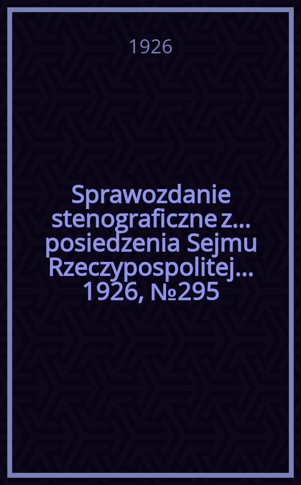 Sprawozdanie stenograficzne z ... posiedzenia Sejmu Rzeczypospolitej ... 1926, №295