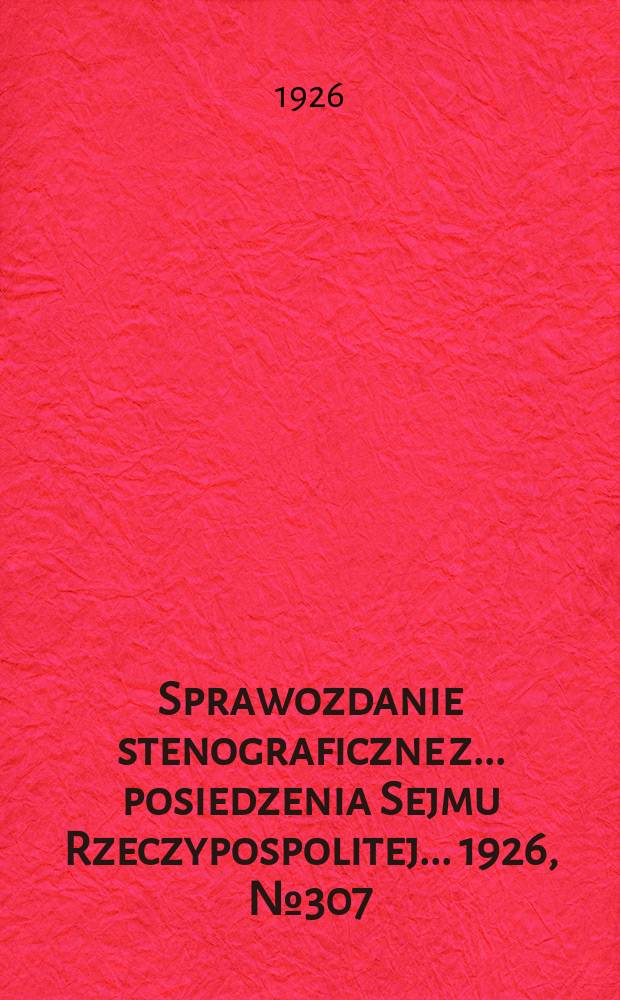 Sprawozdanie stenograficzne z ... posiedzenia Sejmu Rzeczypospolitej ... 1926, №307