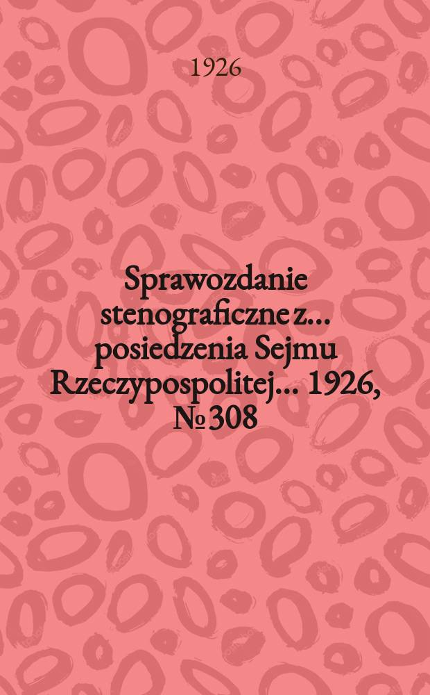 Sprawozdanie stenograficzne z ... posiedzenia Sejmu Rzeczypospolitej ... 1926, №308