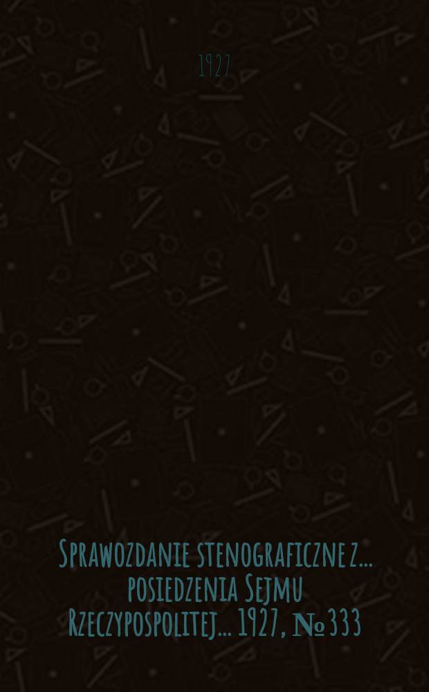 Sprawozdanie stenograficzne z ... posiedzenia Sejmu Rzeczypospolitej ... 1927, №333