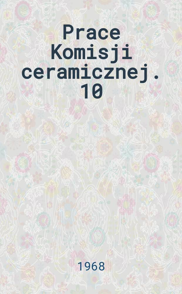 Prace Komisji ceramicznej. 10 : Effect of structure on electric properties of ceramics. Ogniotrwałe tworzywa peryklazowo- wapienno- chromowe