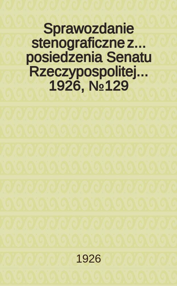Sprawozdanie stenograficzne z ... posiedzenia Senatu Rzeczypospolitej ... 1926, №129