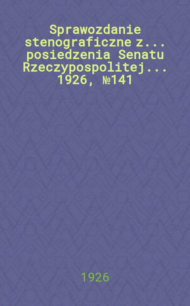 Sprawozdanie stenograficzne z ... posiedzenia Senatu Rzeczypospolitej ... 1926, №141