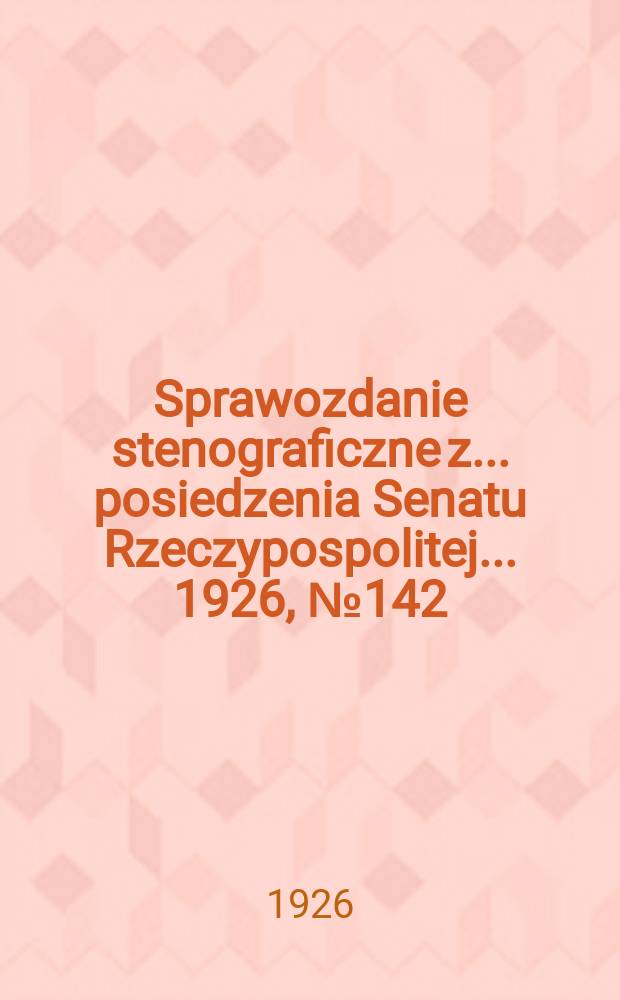 Sprawozdanie stenograficzne z ... posiedzenia Senatu Rzeczypospolitej ... 1926, №142