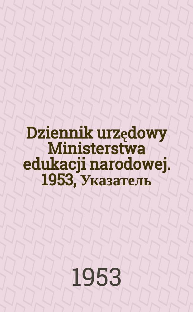 Dziennik urzędowy Ministerstwa edukacji narodowej. 1953, Указатель