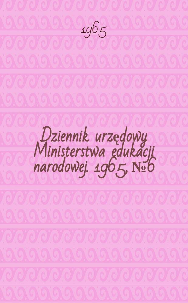 Dziennik urzędowy Ministerstwa edukacji narodowej. 1965, №6