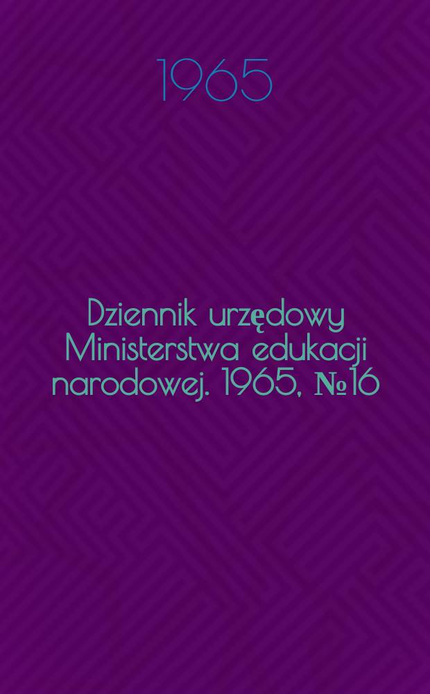 Dziennik urzędowy Ministerstwa edukacji narodowej. 1965, №16
