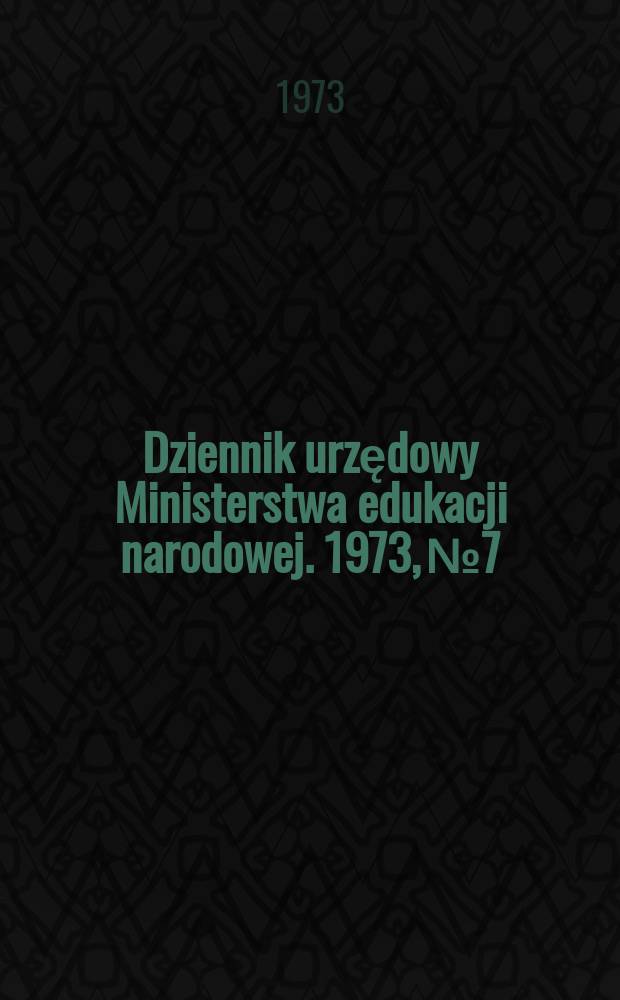 Dziennik urzędowy Ministerstwa edukacji narodowej. 1973, №7