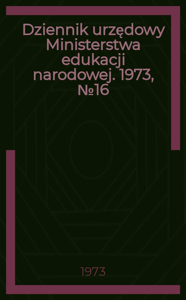 Dziennik urzędowy Ministerstwa edukacji narodowej. 1973, №16
