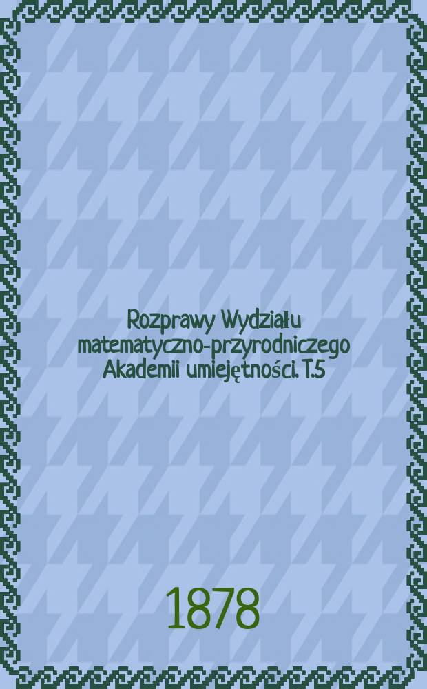 Rozprawy Wydziału matematyczno-przyrodniczego Akademii umiejętności. T.5