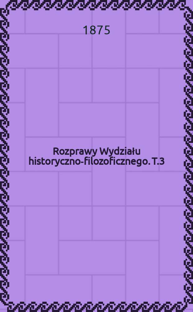 Rozprawy Wydziału historyczno-filozoficznego. T.3