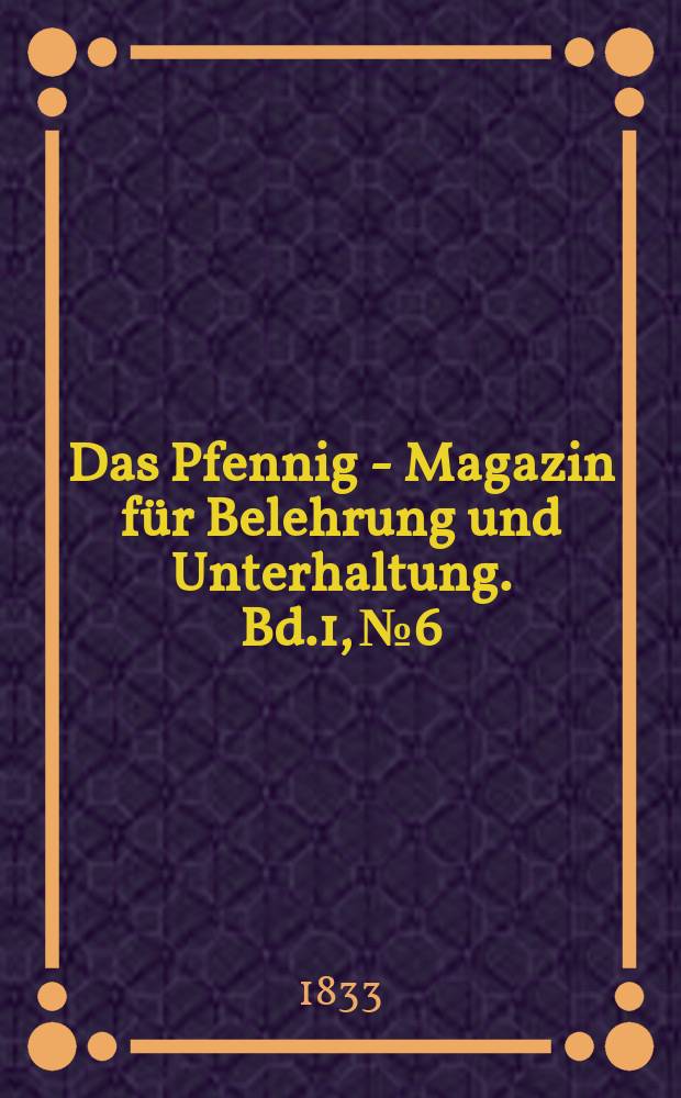 Das Pfennig - Magazin für Belehrung und Unterhaltung. Bd.1, №6