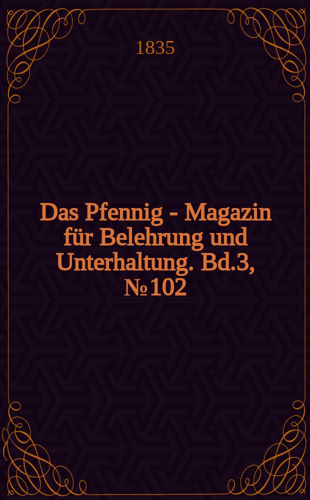 Das Pfennig - Magazin für Belehrung und Unterhaltung. Bd.3, №102