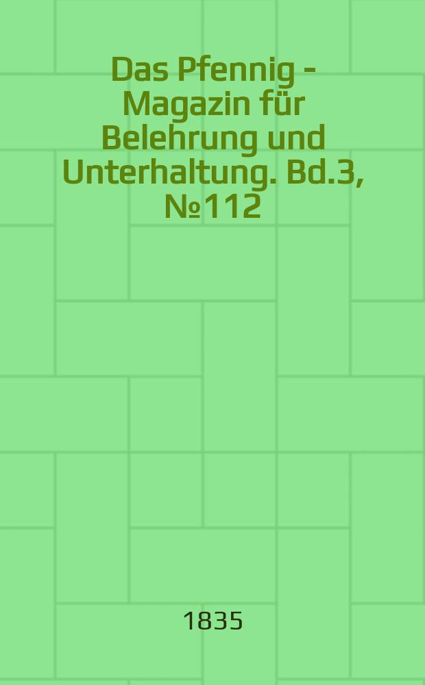 Das Pfennig - Magazin für Belehrung und Unterhaltung. Bd.3, №112