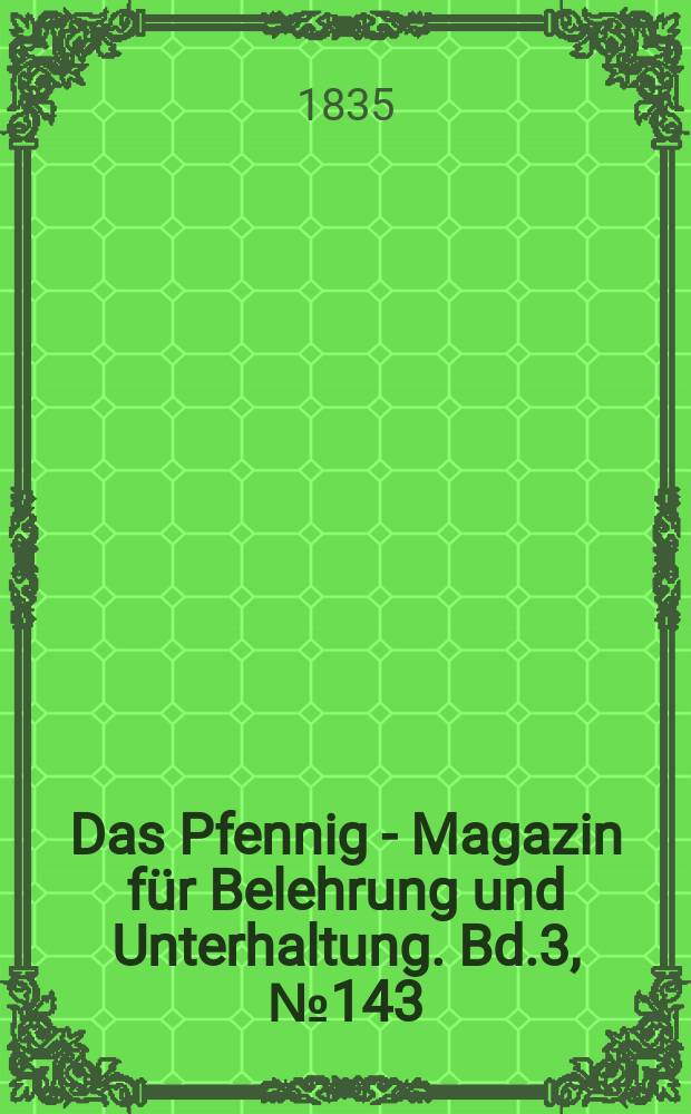 Das Pfennig - Magazin für Belehrung und Unterhaltung. Bd.3, №143