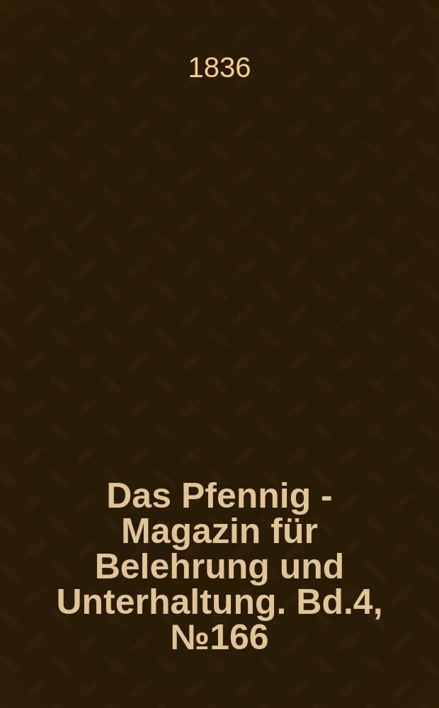 Das Pfennig - Magazin f&uuml;r Belehrung und Unterhaltung. Bd.4, №166