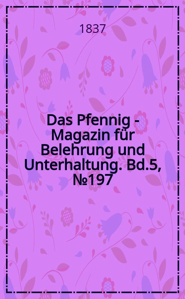Das Pfennig - Magazin für Belehrung und Unterhaltung. Bd.5, №197