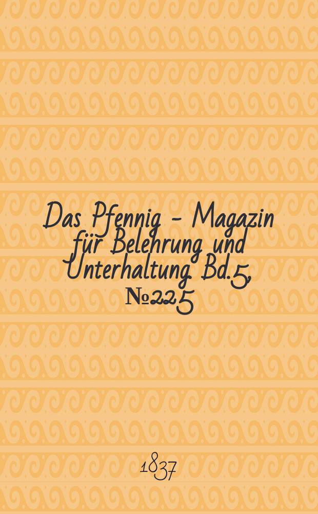 Das Pfennig - Magazin f&uuml;r Belehrung und Unterhaltung. Bd.5, №225