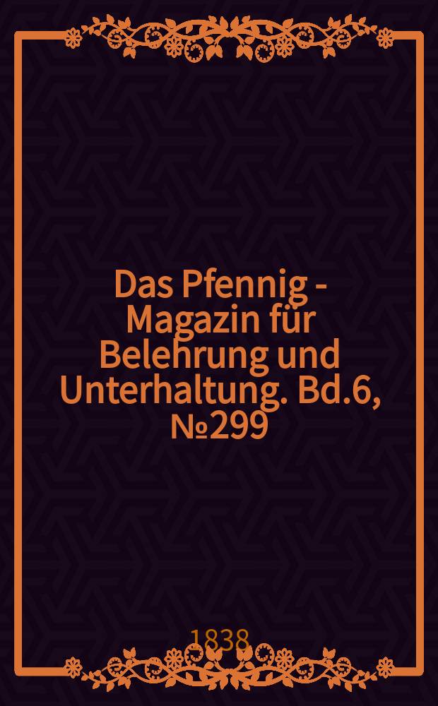 Das Pfennig - Magazin für Belehrung und Unterhaltung. Bd.6, №299