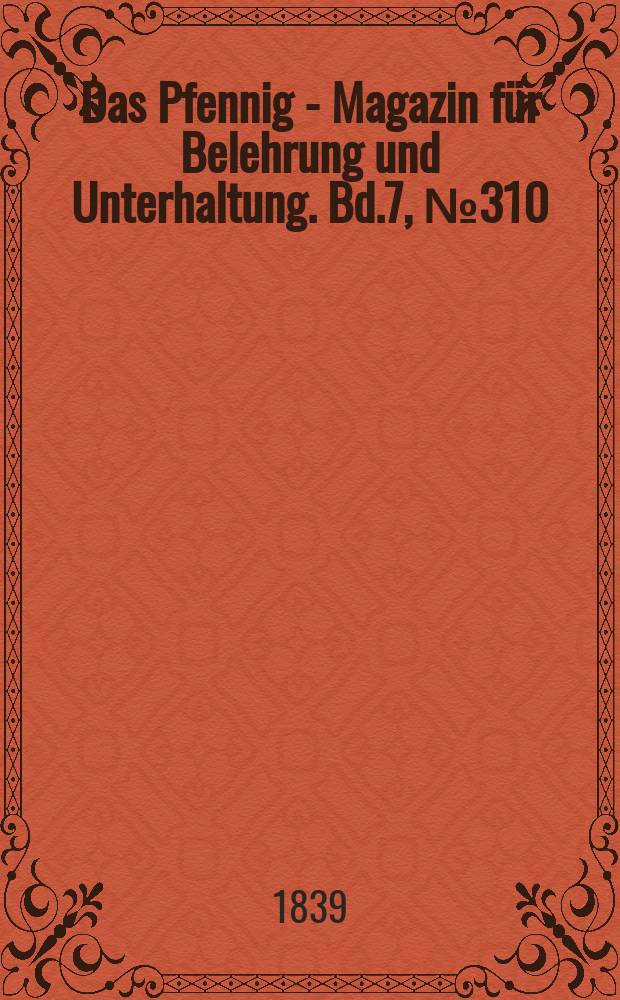 Das Pfennig - Magazin für Belehrung und Unterhaltung. Bd.7, №310