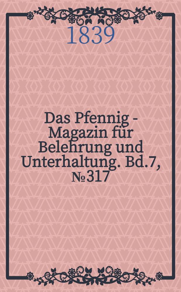 Das Pfennig - Magazin für Belehrung und Unterhaltung. Bd.7, №317