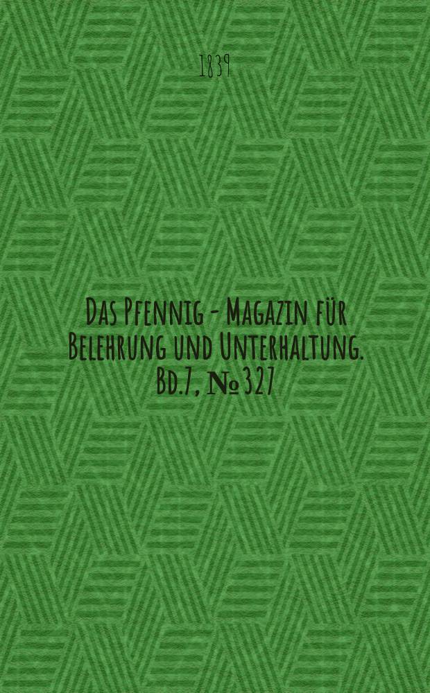 Das Pfennig - Magazin für Belehrung und Unterhaltung. Bd.7, №327