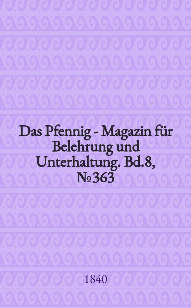 Das Pfennig - Magazin f&uuml;r Belehrung und Unterhaltung. Bd.8, №363