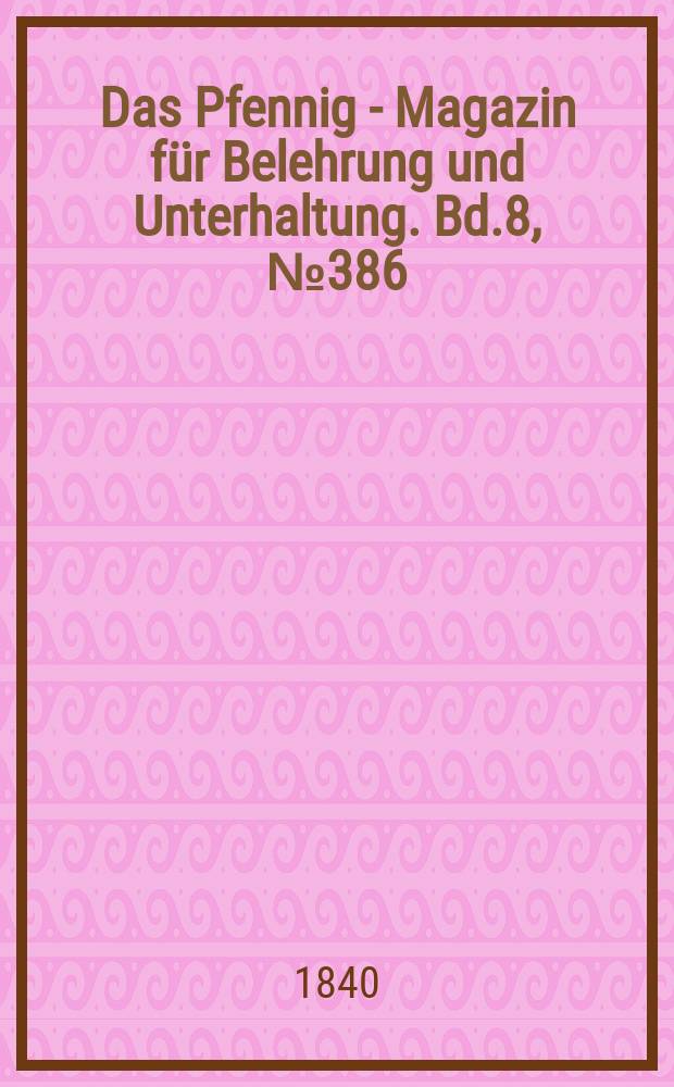 Das Pfennig - Magazin f&uuml;r Belehrung und Unterhaltung. Bd.8, №386