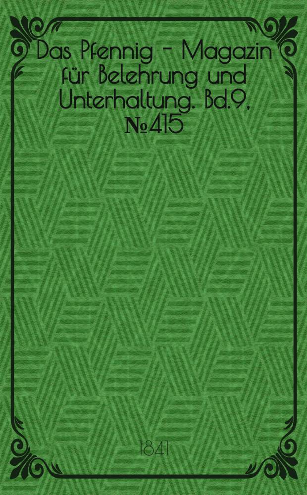 Das Pfennig - Magazin f&uuml;r Belehrung und Unterhaltung. Bd.9, №415