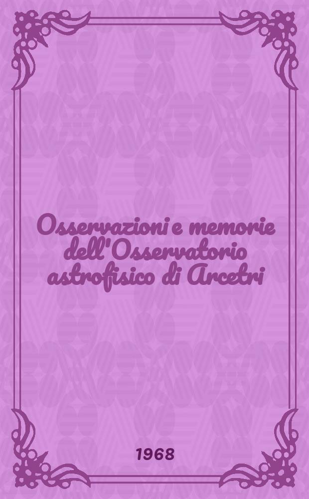 Osservazioni e memorie dell'Osservatorio astrofisico di Arcetri : Pubblicazioni della Università degli studi di Firenze Facoltà di scienze matematiche, fisiche e naturali. Fasc.92