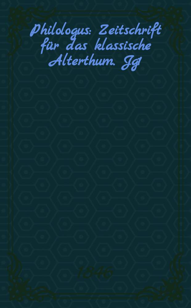 Philologus : Zeitschrift für das klassische Alterthum. Jg1