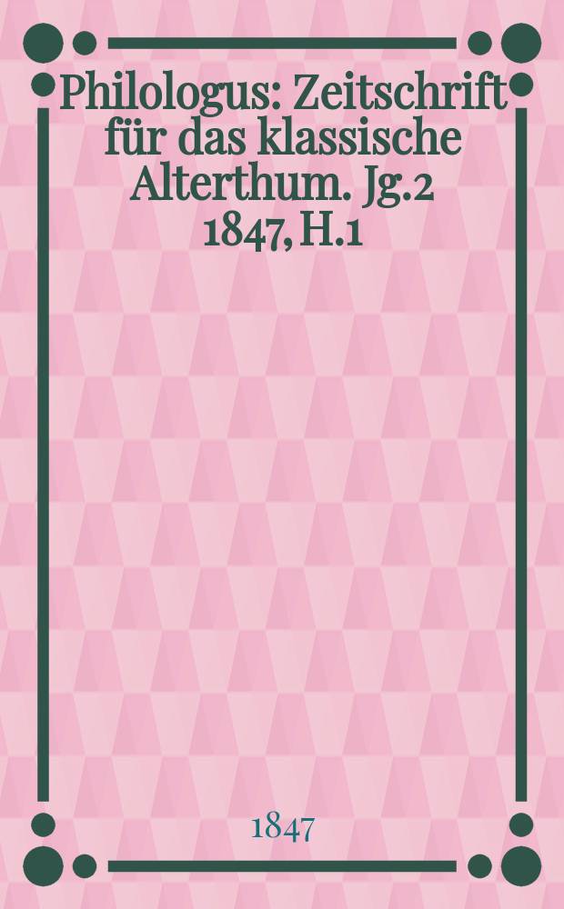 Philologus : Zeitschrift für das klassische Alterthum. Jg.2 1847, H.1