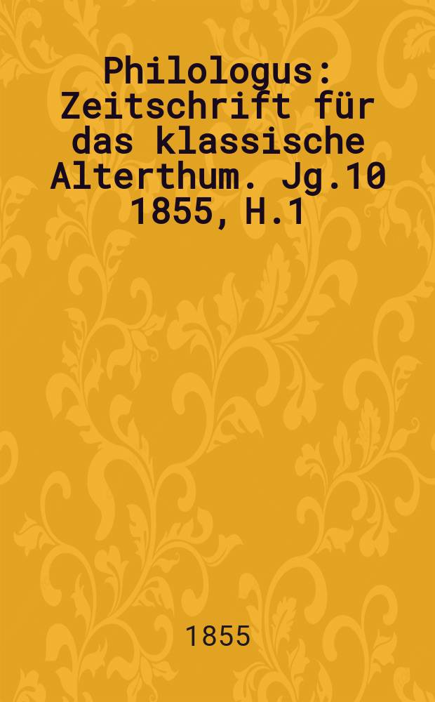 Philologus : Zeitschrift für das klassische Alterthum. Jg.10 1855, H.1