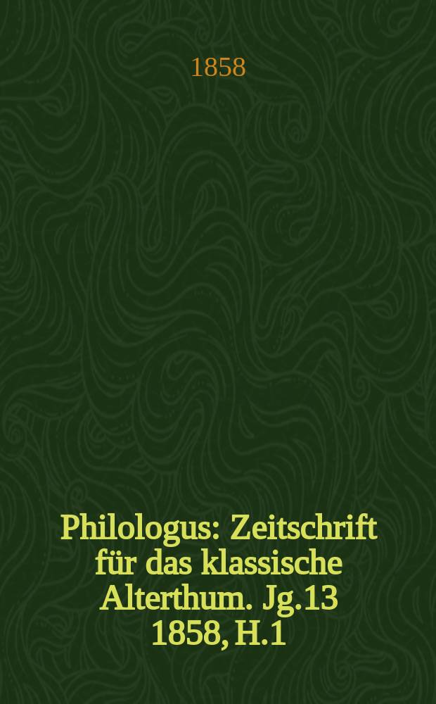 Philologus : Zeitschrift für das klassische Alterthum. Jg.13 1858, H.1