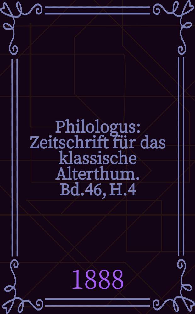 Philologus : Zeitschrift für das klassische Alterthum. Bd.46, H.4
