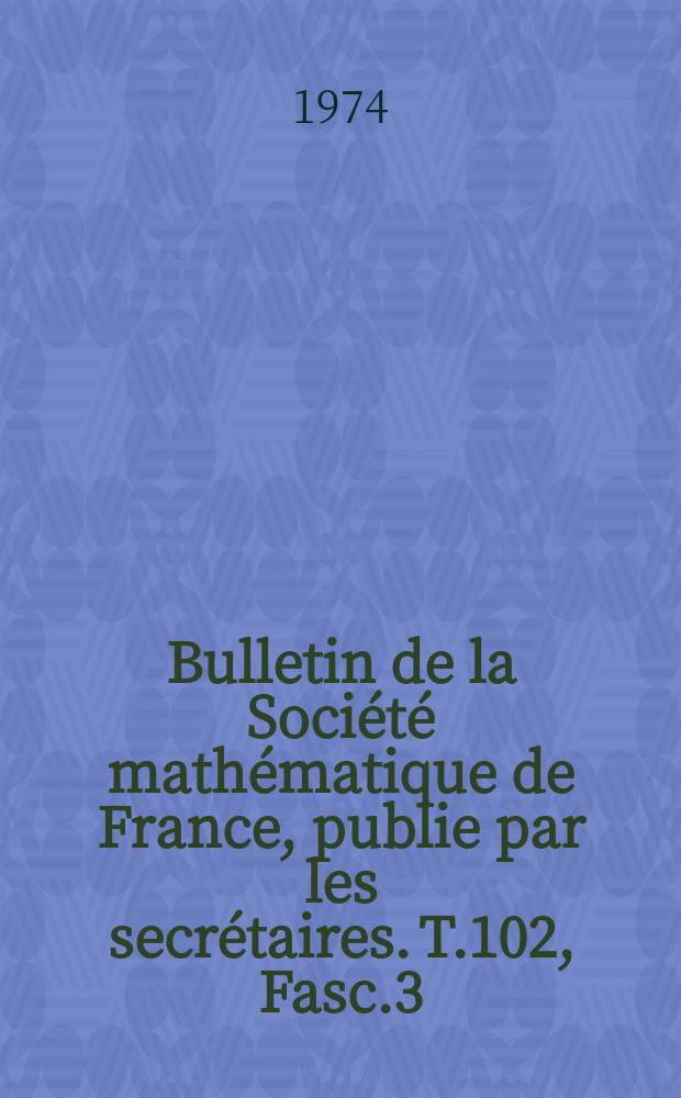 Bulletin de la Société mathématique de France, publie par les secrétaires. T.102, Fasc.3