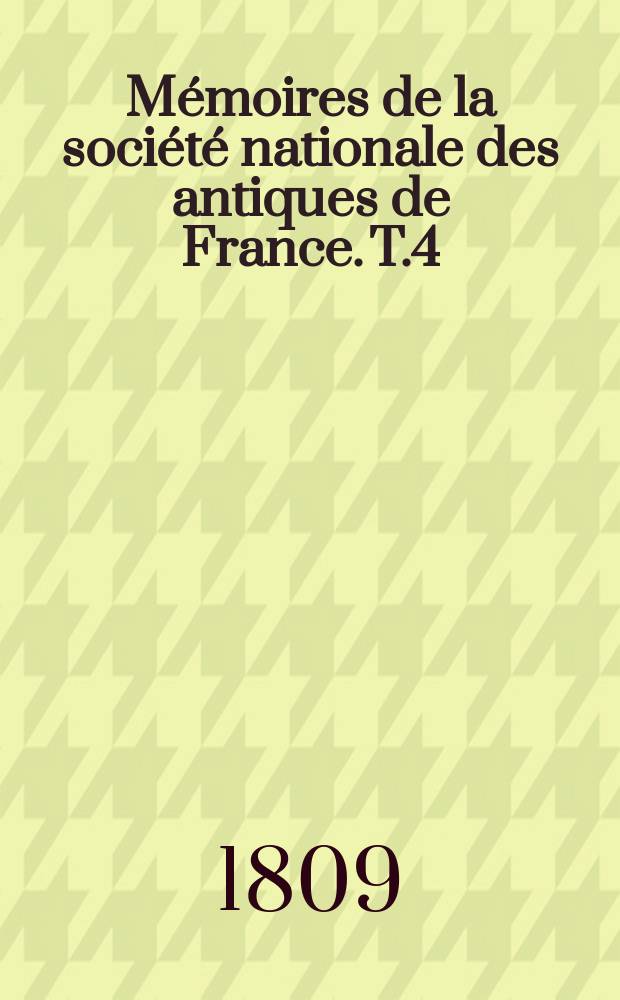 Mémoires de la société nationale des antiques de France. T.4
