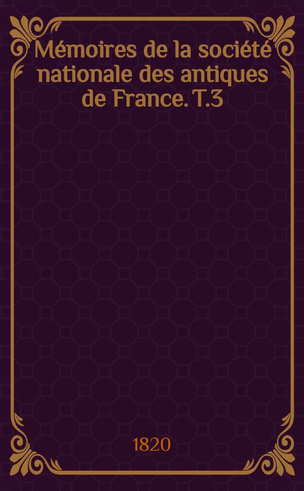 Mémoires de la société nationale des antiques de France. T.3
