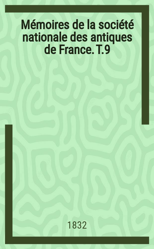 Mémoires de la société nationale des antiques de France. T.9