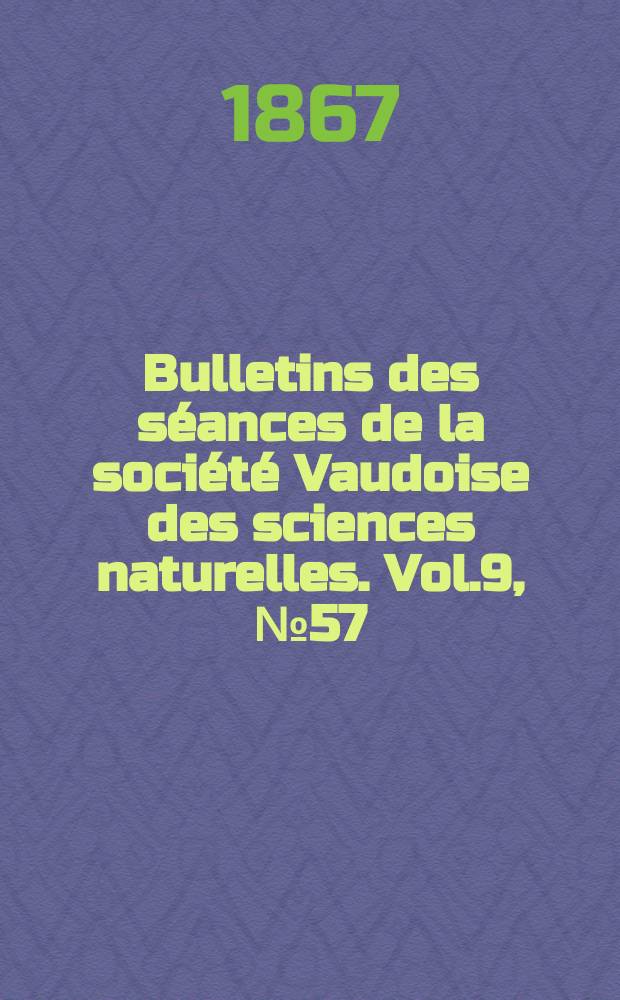 Bulletins des séances de la société Vaudoise des sciences naturelles. Vol.9, №57