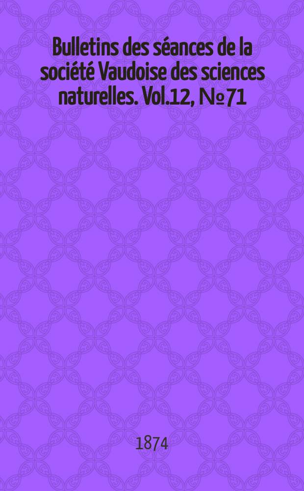 Bulletins des séances de la société Vaudoise des sciences naturelles. Vol.12, №71
