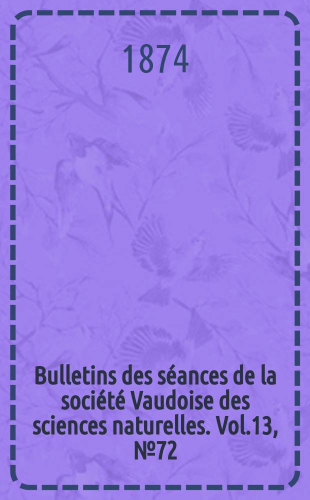 Bulletins des séances de la société Vaudoise des sciences naturelles. Vol.13, №72