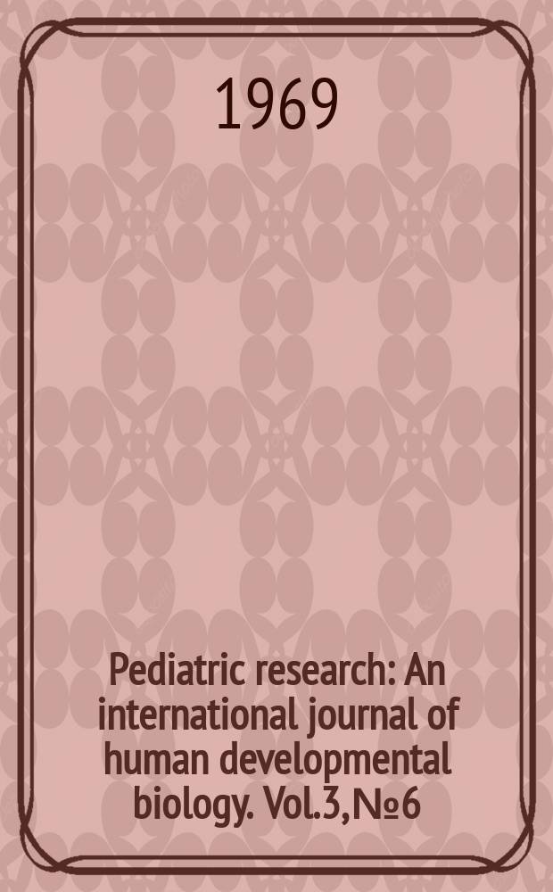 Pediatric research : An international journal of human developmental biology. Vol.3, №6