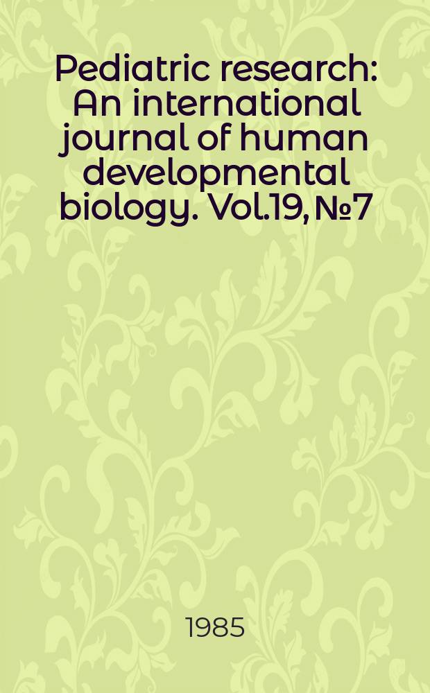 Pediatric research : An international journal of human developmental biology. Vol.19, №7