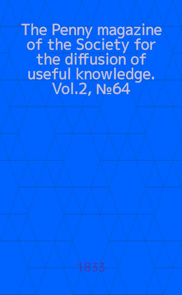 The Penny magazine of the Society for the diffusion of useful knowledge. Vol.2, №64