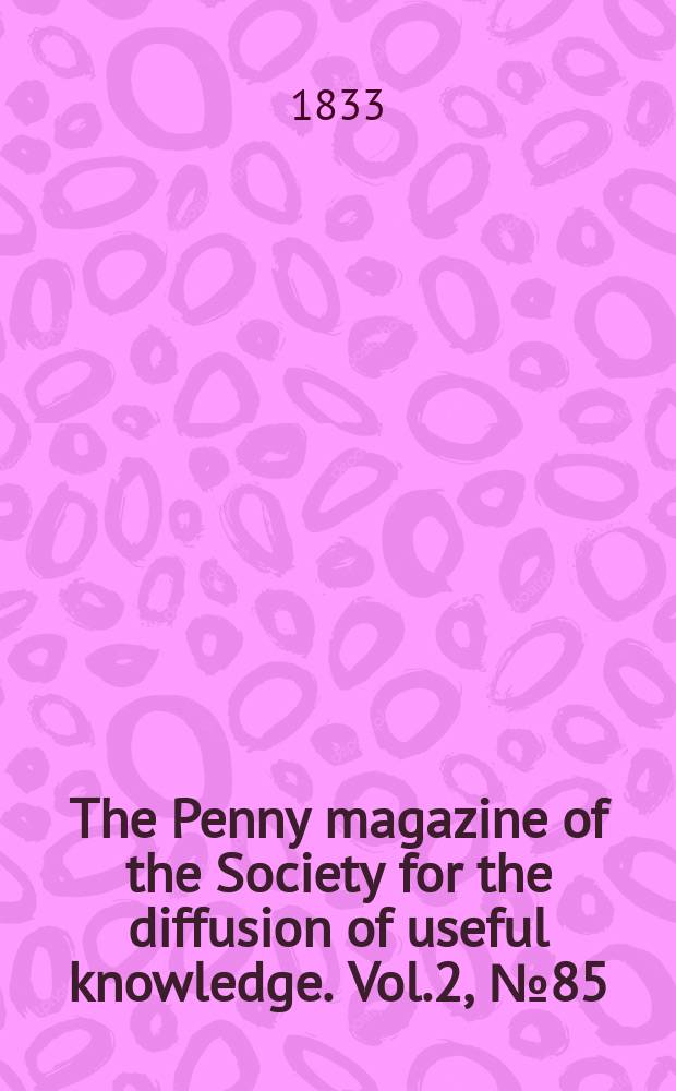 The Penny magazine of the Society for the diffusion of useful knowledge. Vol.2, №85